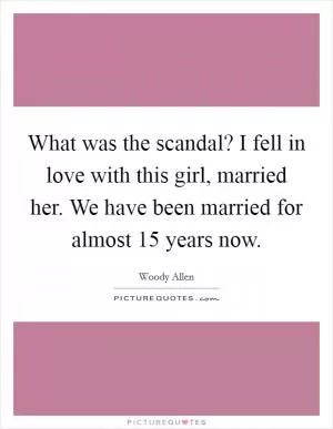 What was the scandal? I fell in love with this girl, married her. We have been married for almost 15 years now Picture Quote #1