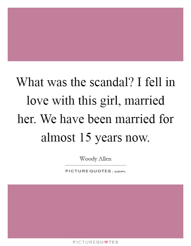 What was the scandal? I fell in love with this girl, married her. We have been married for almost 15 years now. Picture Quote #1