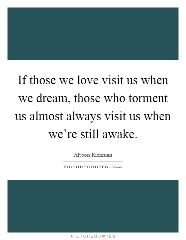 If those we love visit us when we dream, those who torment us almost always visit us when we're still awake. Picture Quote #1