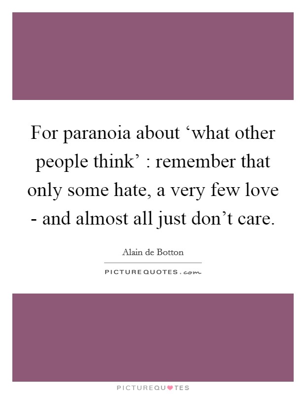 For paranoia about ‘what other people think' : remember that only some hate, a very few love - and almost all just don't care. Picture Quote #1