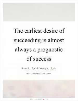 The earliest desire of succeeding is almost always a prognostic of success Picture Quote #1