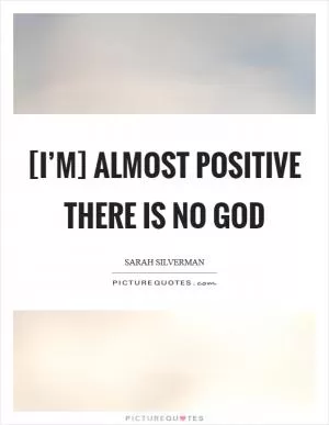 [I’m] almost positive there is no God Picture Quote #1