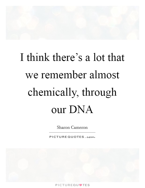 I think there's a lot that we remember almost chemically, through our DNA Picture Quote #1