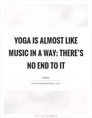Yoga is almost like music in a way; there’s no end to it Picture Quote #1