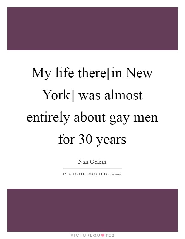 My life there[in New York] was almost entirely about gay men for 30 years Picture Quote #1
