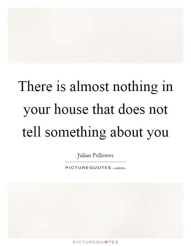 There is almost nothing in your house that does not tell something about you Picture Quote #1