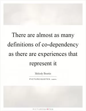 There are almost as many definitions of co-dependency as there are experiences that represent it Picture Quote #1