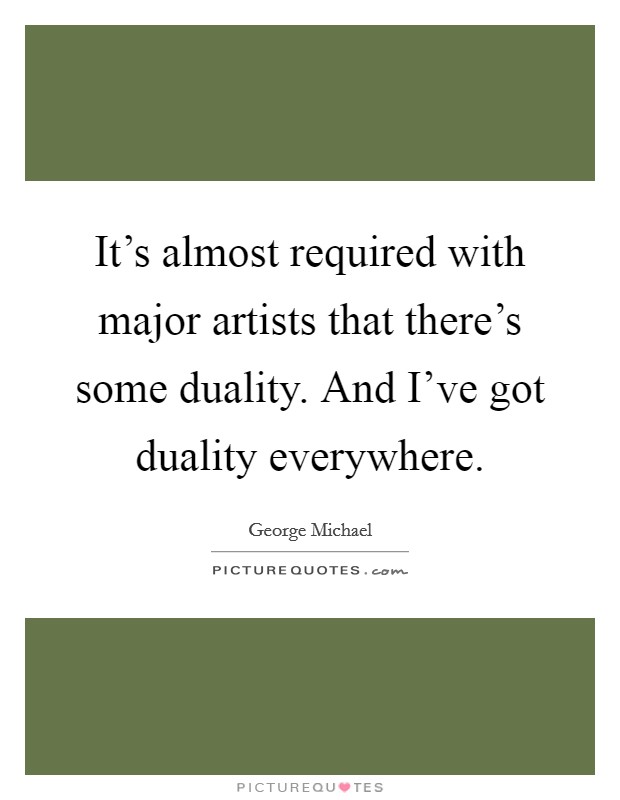 It's almost required with major artists that there's some duality. And I've got duality everywhere. Picture Quote #1