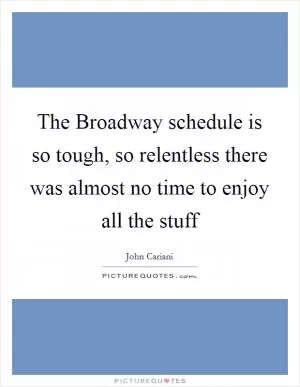 The Broadway schedule is so tough, so relentless there was almost no time to enjoy all the stuff Picture Quote #1