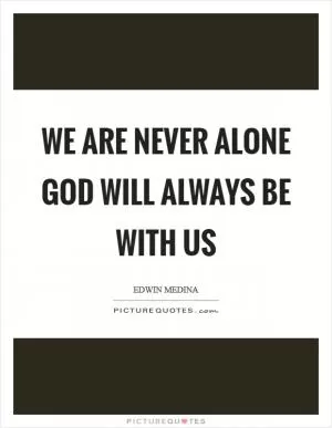 We are never alone God will always be with us Picture Quote #1