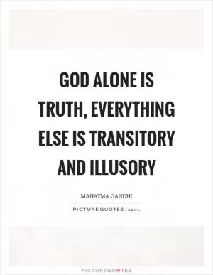 God alone is truth, everything else is transitory and illusory Picture Quote #1