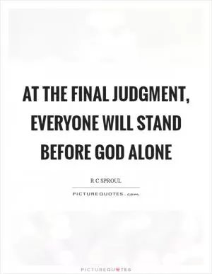 At the final judgment, everyone will stand before God alone Picture Quote #1