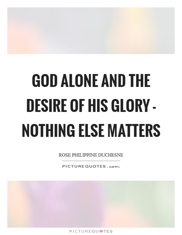 God alone and the desire of His glory - nothing else matters Picture Quote #1