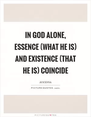 In God alone, essence (what He is) and existence (that he is) coincide Picture Quote #1