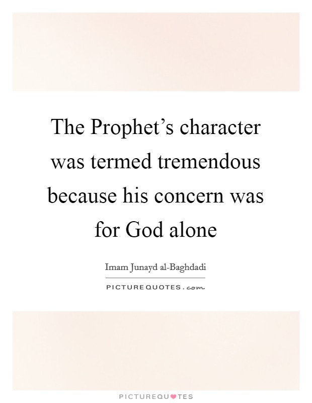 The Prophet's character was termed tremendous because his concern was for God alone Picture Quote #1
