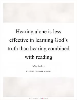 Hearing alone is less effective in learning God’s truth than hearing combined with reading Picture Quote #1