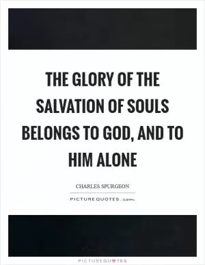 The glory of the salvation of souls belongs to God, and to Him alone Picture Quote #1