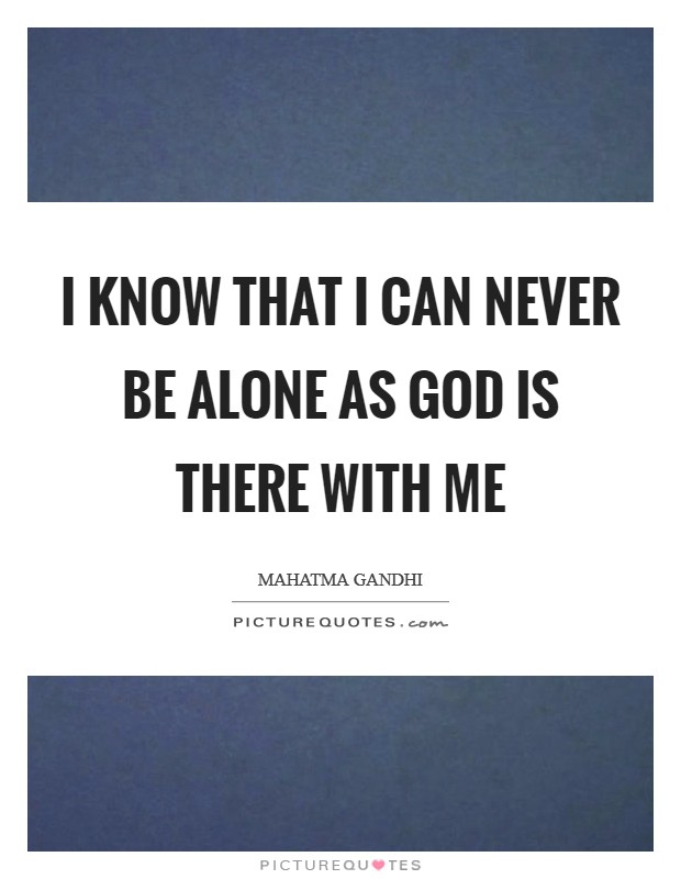 I know that I can never be alone as God is there with me Picture Quote #1