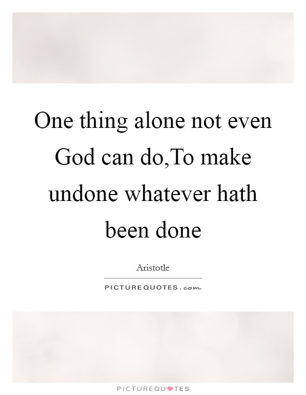 One thing alone not even God can do,To make undone whatever hath been done Picture Quote #1