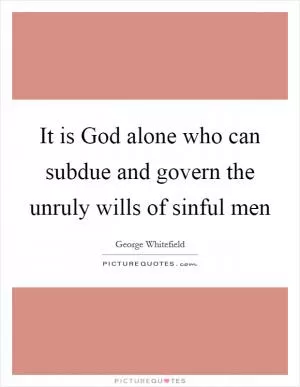 It is God alone who can subdue and govern the unruly wills of sinful men Picture Quote #1