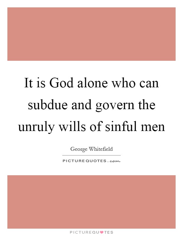 It is God alone who can subdue and govern the unruly wills of sinful men Picture Quote #1
