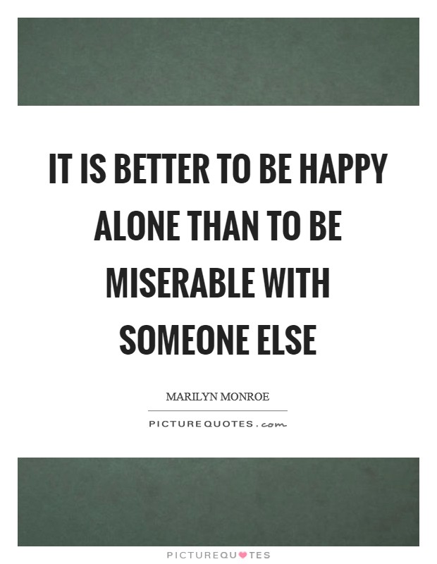 It is better to be happy alone than to be miserable with someone else Picture Quote #1