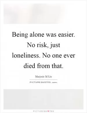 Being alone was easier. No risk, just loneliness. No one ever died from that Picture Quote #1