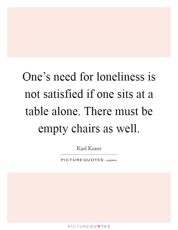 One's need for loneliness is not satisfied if one sits at a table alone. There must be empty chairs as well. Picture Quote #1