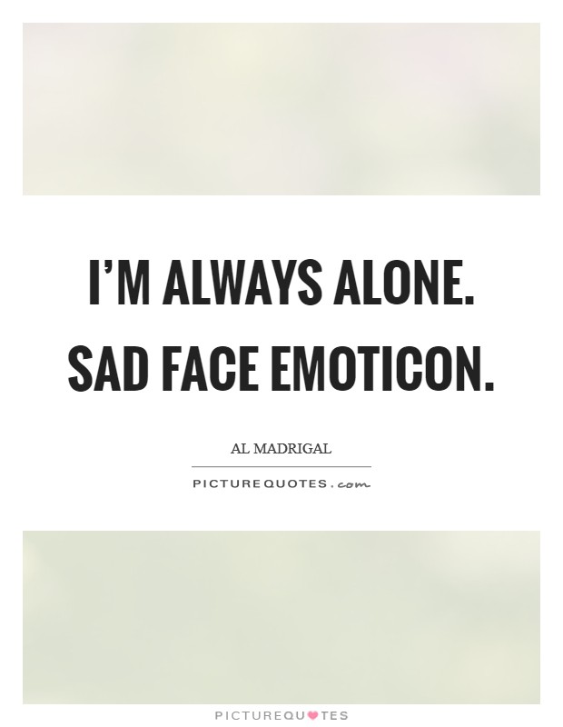 I'm always alone. Sad face emoticon. Picture Quote #1