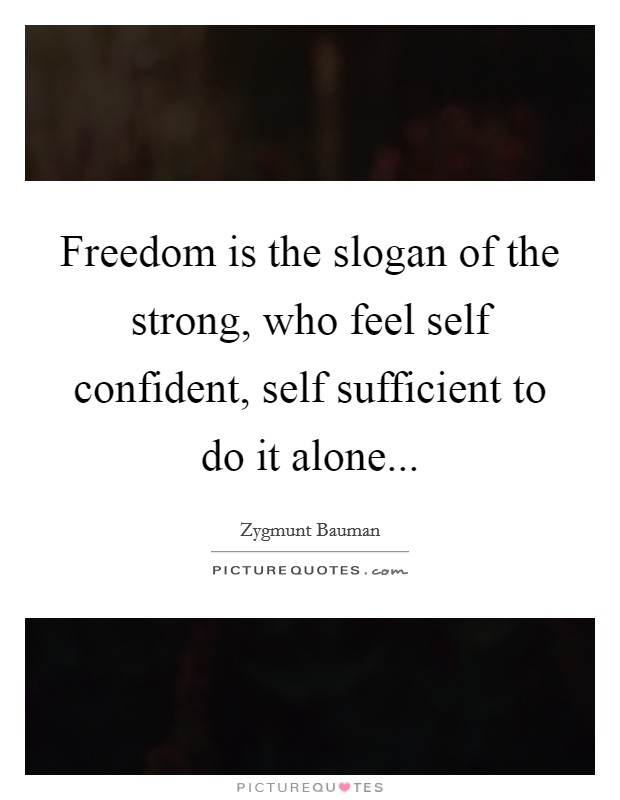 Freedom is the slogan of the strong, who feel self confident, self sufficient to do it alone... Picture Quote #1