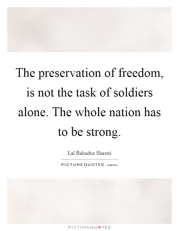 The preservation of freedom, is not the task of soldiers alone. The whole nation has to be strong. Picture Quote #1