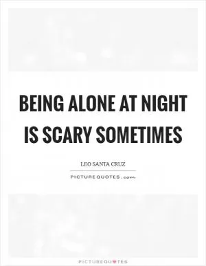 Being alone at night is scary sometimes Picture Quote #1