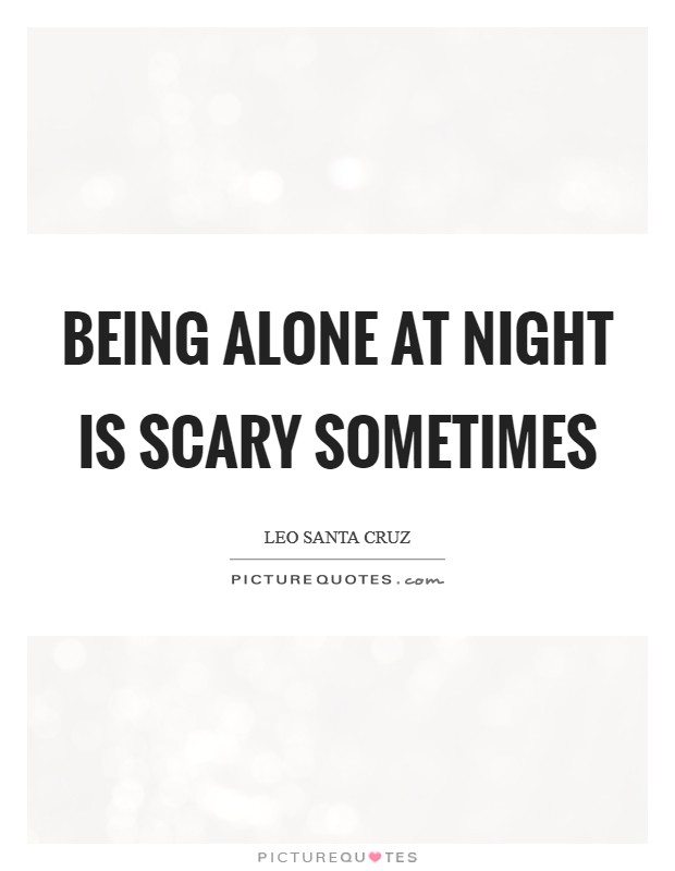 Being alone at night is scary sometimes Picture Quote #1