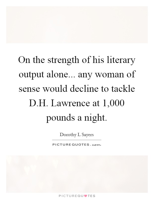 On the strength of his literary output alone... any woman of sense would decline to tackle D.H. Lawrence at 1,000 pounds a night. Picture Quote #1