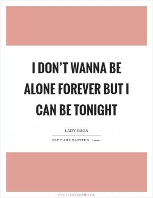 I don’t wanna be alone forever but I can be tonight Picture Quote #1