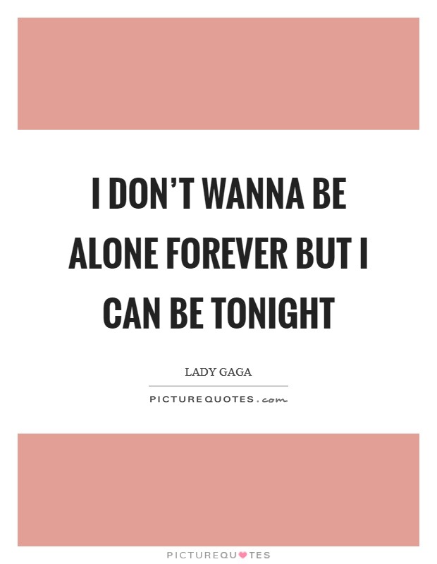 I don't wanna be alone forever but I can be tonight Picture Quote #1