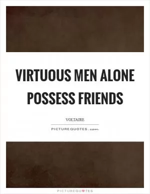 Virtuous men alone possess friends Picture Quote #1