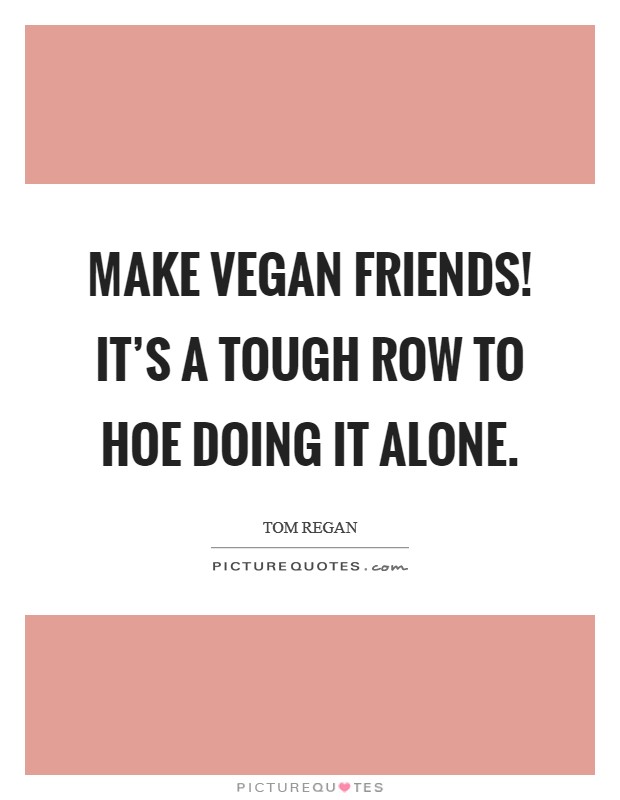 Make vegan friends! It's a tough row to hoe doing it alone. Picture Quote #1