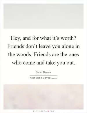 Hey, and for what it’s worth? Friends don’t leave you alone in the woods. Friends are the ones who come and take you out Picture Quote #1