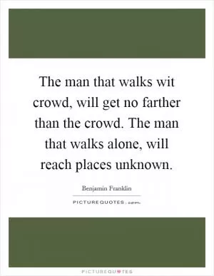 The man that walks wit crowd, will get no farther than the crowd. The man that walks alone, will reach places unknown Picture Quote #1