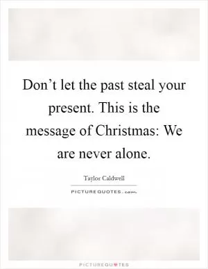 Don’t let the past steal your present. This is the message of Christmas: We are never alone Picture Quote #1