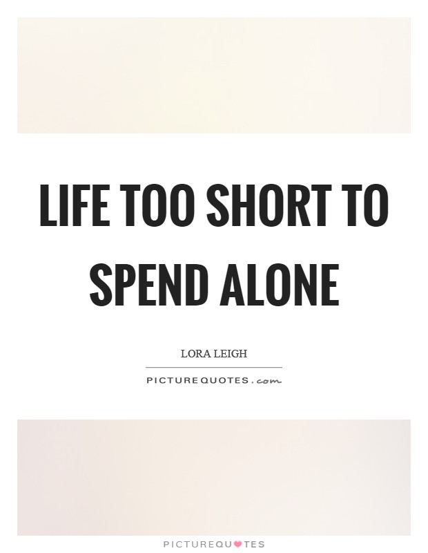 Life too short to spend alone Picture Quote #1
