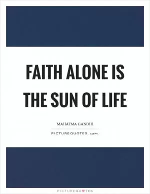 Faith alone is the sun of life Picture Quote #1