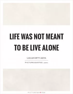 Life was not meant to be live alone Picture Quote #1