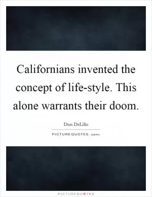 Californians invented the concept of life-style. This alone warrants their doom Picture Quote #1