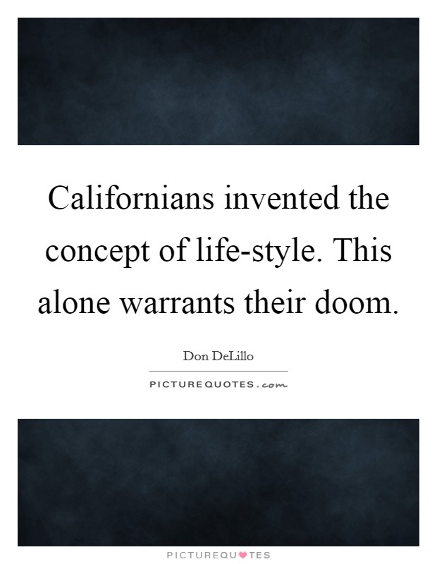 Californians invented the concept of life-style. This alone warrants their doom. Picture Quote #1