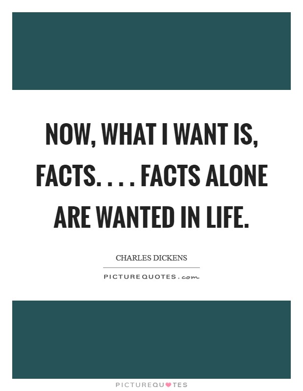 Now, what I want is, Facts. . . . Facts alone are wanted in life. Picture Quote #1