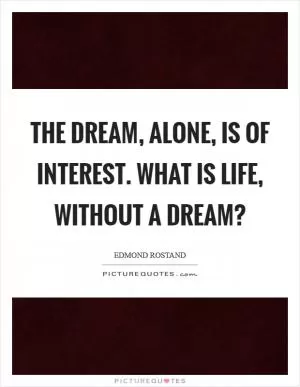 The dream, alone, is of interest. What is life, without a dream? Picture Quote #1