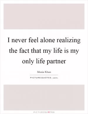 I never feel alone realizing the fact that my life is my only life partner Picture Quote #1