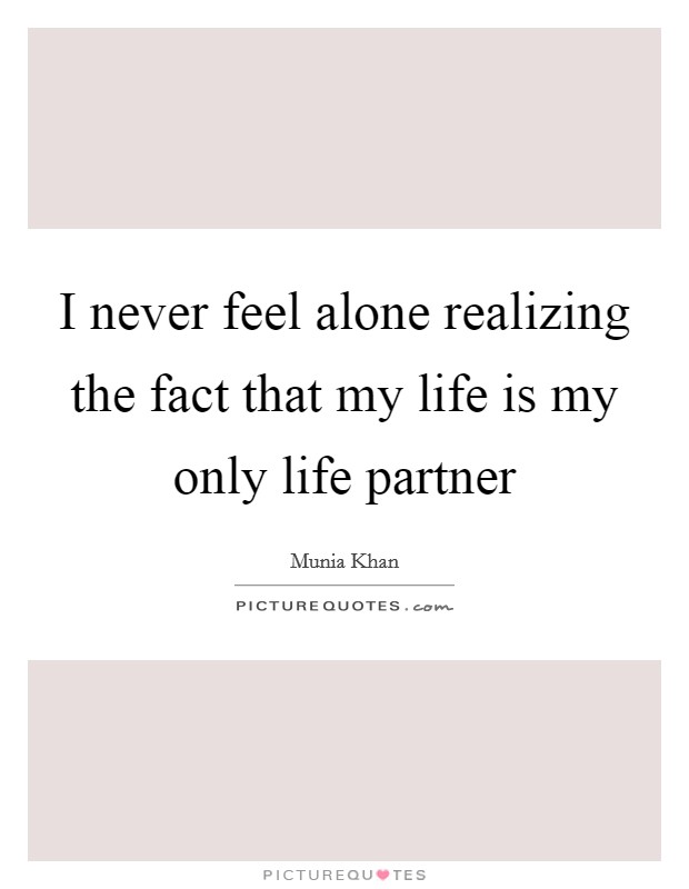 I never feel alone realizing the fact that my life is my only life partner Picture Quote #1